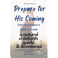 Prepare for His Coming Expecting Blessings in Labor & Delivery: a natural childbirth guide & devotional for spiritual growth through pregnancy (Motherhood Series)