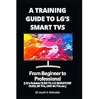 A TRAINING GUIDE TO LG’s SMART TVs: From Beginner to Professional (LG’s Rollable OLED TV, LG SIGNATURE OLED, 8K TVs, UHD 4K TVs etc.) (Alan C. Dipalma Tech Series) A TRAINING GUIDE TO LG’s SMART TVs: From Beginner to Professional (LG’s Rollable OLED TV, LG SIGNATURE OLED, 8K TVs, UHD 4K TVs etc.) (Alan C. Dipalma Tech Series) Paperback Kindle