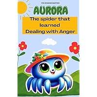 CHILDREN'S BOOK: Aurora- The spider that learned Dealing with Anger: CHILDREN'S EMOTIONS BOOK CHILDREN'S BOOK: Aurora- The spider that learned Dealing with Anger: CHILDREN'S EMOTIONS BOOK Kindle