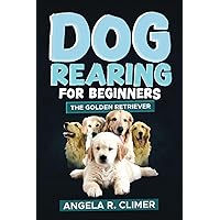 Dog Rearing for Beginners: The Golden Retriever