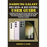 SAMSUNG GALAXY S23, S23+ & S23 ULTRA USER GUIDE: A Complete Step By Step Instruction Manual For Beginners & Seniors To Learn How To Use The 2023 ... & Tricks (Samsung Device manuals by clark) SAMSUNG GALAXY S23, S23+ & S23 ULTRA USER GUIDE: A Complete Step By Step Instruction Manual For Beginners & Seniors To Learn How To Use The 2023 ... & Tricks (Samsung Device manuals by clark) Paperback Kindle