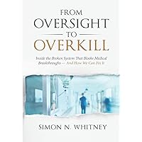 From Oversight to Overkill: Inside the Broken System That Blocks Medical Breakthroughs--And How We Can Fix It From Oversight to Overkill: Inside the Broken System That Blocks Medical Breakthroughs--And How We Can Fix It Hardcover Kindle Paperback