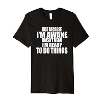 Just Because I'm Awake Doesn't Mean I'm Ready To Do Things Premium T-Shirt