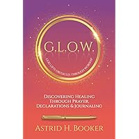 G.L.O.W. (God Lifts Obstacles Through Worship): Discovering Healing Through Prayer, Declarations & Journaling G.L.O.W. (God Lifts Obstacles Through Worship): Discovering Healing Through Prayer, Declarations & Journaling Paperback Kindle