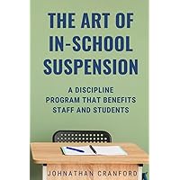 The Art of In-School Suspension: A Discipline Program that Benefits Staff and Students The Art of In-School Suspension: A Discipline Program that Benefits Staff and Students Paperback Kindle