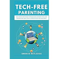 Tech-Free Parenting: Exploring methods for reducing screen time and promoting healthy alternatives for children Tech-Free Parenting: Exploring methods for reducing screen time and promoting healthy alternatives for children Kindle Paperback