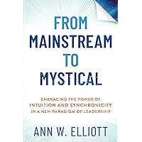 From Mainstream to Mystical: Embracing the Power of Intuition and Synchronicity in a New Paradigm of Leadership From Mainstream to Mystical: Embracing the Power of Intuition and Synchronicity in a New Paradigm of Leadership Paperback Kindle