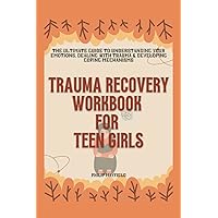 TRAUMA RECOVERY WORKBOOK FOR TEEN GIRLS: THE ULTIMATE GUIDE TO UNDERSTANDING YOUR EMOTIONS, DEALING WITH TRAUMA & DEVELOPING COPING MECHANISMS TRAUMA RECOVERY WORKBOOK FOR TEEN GIRLS: THE ULTIMATE GUIDE TO UNDERSTANDING YOUR EMOTIONS, DEALING WITH TRAUMA & DEVELOPING COPING MECHANISMS Paperback Kindle