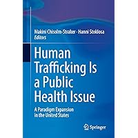 Human Trafficking Is a Public Health Issue: A Paradigm Expansion in the United States Human Trafficking Is a Public Health Issue: A Paradigm Expansion in the United States Kindle Hardcover Paperback