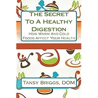 The Secret To A Healthy Digestion: How Warm And Cold Foods Affect Your Health The Secret To A Healthy Digestion: How Warm And Cold Foods Affect Your Health Paperback Kindle Hardcover