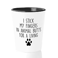 Veterinarian Shot Glass 1.5oz - I Stick My Fingers In Animal Btts For A Living - Funny Veterinary Student Degree Humor Pet