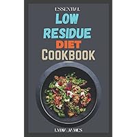 Essential Low Residue Diet Cookbook: Healthy Easy To Make, Homemade Low Residue(low fiber) Dairy Free Gluten Free Recipes For People With Crohn's Disease, Ulcerative Colitis and Diverticulitis