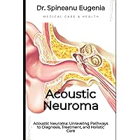 Acoustic Neuroma: Unraveling Pathways to Diagnosis, Treatment, and Holistic Care (Medical care and health) Acoustic Neuroma: Unraveling Pathways to Diagnosis, Treatment, and Holistic Care (Medical care and health) Paperback Kindle