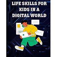 Life Skills for Kids in a Digital World: Empowering the Next Generation for Success in a Digital Age