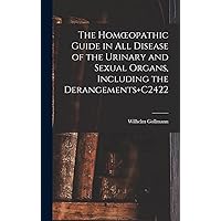 The Homoeopathic Guide in All Disease of the Urinary and Sexual Organs, Including the Derangements+C2422 The Homoeopathic Guide in All Disease of the Urinary and Sexual Organs, Including the Derangements+C2422 Hardcover Paperback