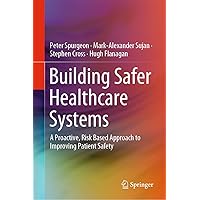 Building Safer Healthcare Systems: A Proactive, Risk Based Approach to Improving Patient Safety Building Safer Healthcare Systems: A Proactive, Risk Based Approach to Improving Patient Safety Kindle Hardcover Paperback