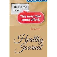 This is Too Hard This May Take Some Effort 90 Days Healthy Journal: A Daily food and Exercise, Track for weight and body Measurement