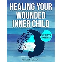 Healing Your Wounded Inner Child: A Step-by-Step CBT Workbook for Self-Healing Childhood Traumas and Achieving Emotional Freedom