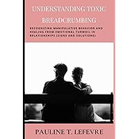 Understanding Toxic Breadcrumbing: Recognizing Manipulative Behavior and Healing from Emotional Turmoil in Relationships (Signs and Solutions) Understanding Toxic Breadcrumbing: Recognizing Manipulative Behavior and Healing from Emotional Turmoil in Relationships (Signs and Solutions) Paperback Kindle