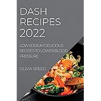 Dash Recipes 2022: Low Sodium Delicious Recipes to Lower Blood Pressure