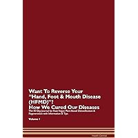 Want To Reverse Your Hand, Foot & Mouth Disease (HFMD)? How We Cured Our Diseases. The 30 Day Journal for Raw Vegan Plant-Based Detoxification & Regeneration with Information & Tips Volume 1