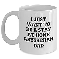 Funny Abyssinian Cat Coffee Mug - I Just Want To Be A Stay At Home Abyssinian Dad - Unique White Coffee Mug Gifts for Abyssinian Cat Lovers on Mother's Day