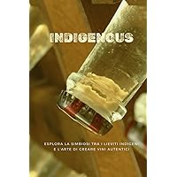 Indigenous: Esplora la simbiosi tra i lieviti indigeni e l'arte di creare vini autentici (Italian Edition) Indigenous: Esplora la simbiosi tra i lieviti indigeni e l'arte di creare vini autentici (Italian Edition) Kindle Paperback