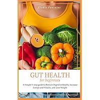 Gut Health for Beginners: A Simple 3-step guide to Restore Digestive Health, Increase Energy and Vitality, and Lose Weight Gut Health for Beginners: A Simple 3-step guide to Restore Digestive Health, Increase Energy and Vitality, and Lose Weight Paperback Kindle