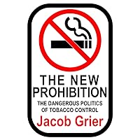 The New Prohibition: The Dangerous Politics of Tobacco Control The New Prohibition: The Dangerous Politics of Tobacco Control Paperback Kindle Hardcover
