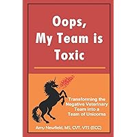 Oops, My Team is Toxic: Transforming the Negative Veterinary Team into a Team of Unicorns (The Oops Management Series) Oops, My Team is Toxic: Transforming the Negative Veterinary Team into a Team of Unicorns (The Oops Management Series) Paperback Hardcover