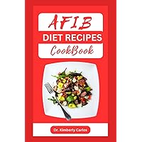 AFIB DIET RECIPES COOKBOOK: Reversing Atrial Fibrillation With Heart Healthy Dishes and Meal Plan AFIB DIET RECIPES COOKBOOK: Reversing Atrial Fibrillation With Heart Healthy Dishes and Meal Plan Paperback Kindle
