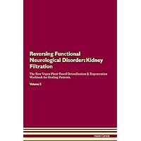 Reversing Functional Neurological Disorder: Kidney Filtration The Raw Vegan Plant-Based Detoxification & Regeneration Workbook for Healing Patients. Volume 5