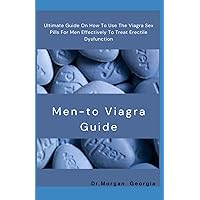 Men - to Viagra Guide: Ultimate Guide on How To Use The Viagra Sex Pills For Man Effectively To Treat Erectile Dysfunction