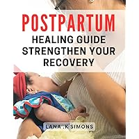 Postpartum Healing Guide: Strengthen Your Recovery: Revitalize Your Postpartum Journey: A Comprehensive Guide to Strengthen Healing and Recovery