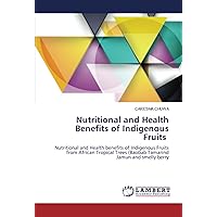 Nutritional and Health Benefits of Indigenous Fruits: Nutritional and Health benefits of Indigenous Fruits from African Tropical Trees (Baobab Tamarind Jamun and smelly berry