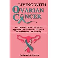 LIVING WITH OVARIAN CANCER: The Ultimate Guide To Advance Approach For Treatment, Diagnosis, Chemotherapy And Recovery (The Cancer Chronicles) LIVING WITH OVARIAN CANCER: The Ultimate Guide To Advance Approach For Treatment, Diagnosis, Chemotherapy And Recovery (The Cancer Chronicles) Paperback Kindle