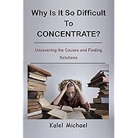 Why Is It So Difficult To Concentrate?: Uncovering the Causes and Finding Solutions Why Is It So Difficult To Concentrate?: Uncovering the Causes and Finding Solutions Kindle Paperback