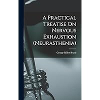A Practical Treatise On Nervous Exhaustion (neurasthenia) A Practical Treatise On Nervous Exhaustion (neurasthenia) Hardcover Paperback
