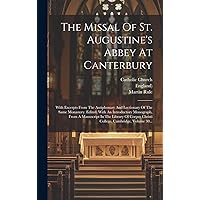 The Missal Of St. Augustine's Abbey At Canterbury: With Excerpts From The Antiphonary And Lectionary Of The Same Monastery. Edited, With An ... Cambridge, Volume 30... (Latin Edition) The Missal Of St. Augustine's Abbey At Canterbury: With Excerpts From The Antiphonary And Lectionary Of The Same Monastery. Edited, With An ... Cambridge, Volume 30... (Latin Edition) Hardcover Paperback