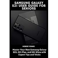 Samsung Galaxy S21 User Guide for Seniors: Master Your New Samsung Galaxy S21, S21 Plus, and S21 Ultra with Expert Tips and Tricks
