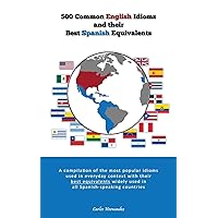 500 Popular English Idioms and Their Best Spanish Equivalents: A compilation of the most popular English idioms used in everyday context with their ... used in all Spanish-speaking countries 500 Popular English Idioms and Their Best Spanish Equivalents: A compilation of the most popular English idioms used in everyday context with their ... used in all Spanish-speaking countries Paperback