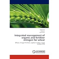 Integrated management of organic and fertilizer nitrogen for wheat: Wheat, nitrogen fertilizer, soybean residue, cereal residue, FYM Integrated management of organic and fertilizer nitrogen for wheat: Wheat, nitrogen fertilizer, soybean residue, cereal residue, FYM Paperback