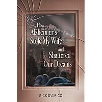How Alzheimer’s Stole My Wife and Shattered Our Dreams: A True Life Story How Alzheimer’s Stole My Wife and Shattered Our Dreams: A True Life Story Paperback Kindle