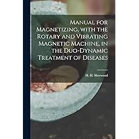 Manual for Magnetizing, With the Rotary and Vibrating Magnetic Machine, in the Duo-dynamic Treatment of Diseases Manual for Magnetizing, With the Rotary and Vibrating Magnetic Machine, in the Duo-dynamic Treatment of Diseases Paperback Hardcover