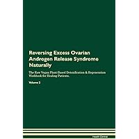 Reversing Excess Ovarian Androgen Release Syndrome Naturally The Raw Vegan Plant-Based Detoxification & Regeneration Workbook for Healing Patients. Volume 2