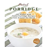 Perfect Porridge: Go Global with These Porridge Recipes from Around the World Perfect Porridge: Go Global with These Porridge Recipes from Around the World Paperback Kindle