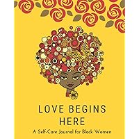 Love Begins Here: A Self Care Journal for Black Women - Good Way to Track Moods, Gratitude and Mindfulness for Healthier Living - Mental, Physical and Emotional Health Planner, Tracker and Record Book