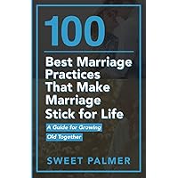 100 Best Marriage Practices That Make Marriage Stick for Life: A Guide for Growing Old Together (PQ Unleashed: Lists That Matter)