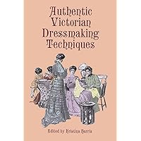 Authentic Victorian Dressmaking Techniques Authentic Victorian Dressmaking Techniques Paperback Kindle