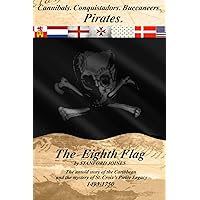 The Eighth Flag: Cannibals. Conquistadors. Buccaneers. PIRATES. The untold story of the Caribbean and the mystery of St. Croix's Pirate Legacy, 1493-1750